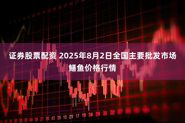 证券股票配资 2025年8月2日全国主要批发市场鳝鱼价格行情