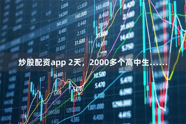 炒股配资app 2天，2000多个高中生……