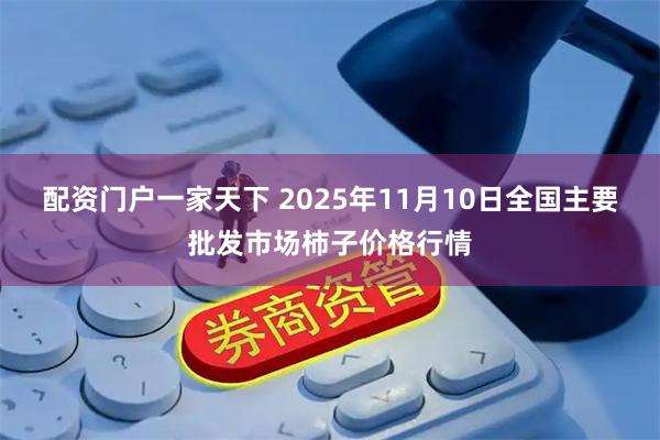 配资门户一家天下 2025年11月10日全国主要批发市场柿子价格行情