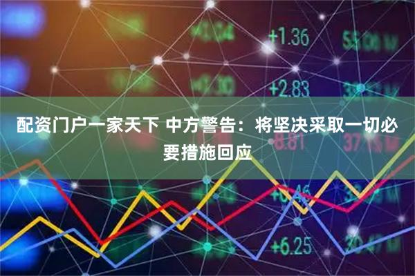 配资门户一家天下 中方警告：将坚决采取一切必要措施回应